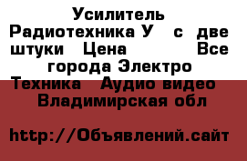 Усилитель Радиотехника-У101с .две штуки › Цена ­ 2 700 - Все города Электро-Техника » Аудио-видео   . Владимирская обл.